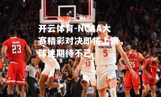 NCAA大赛精彩对决即将上演，球迷期待不已