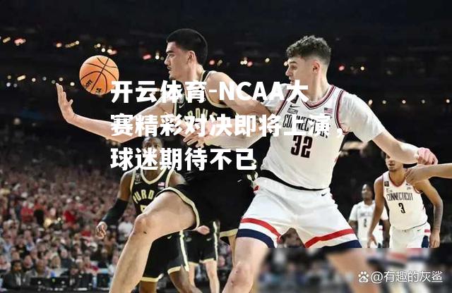 NCAA大赛精彩对决即将上演，球迷期待不已