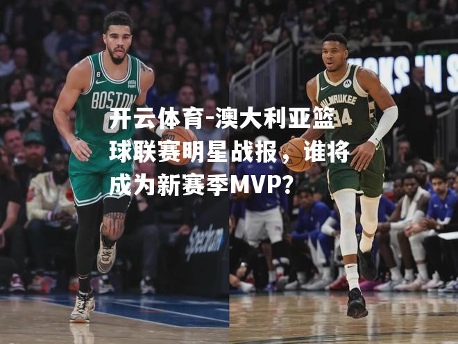 澳大利亚篮球联赛明星战报，谁将成为新赛季MVP？