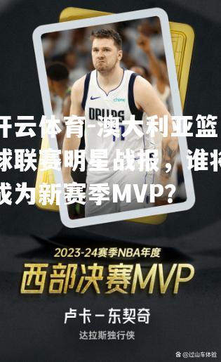 澳大利亚篮球联赛明星战报，谁将成为新赛季MVP？