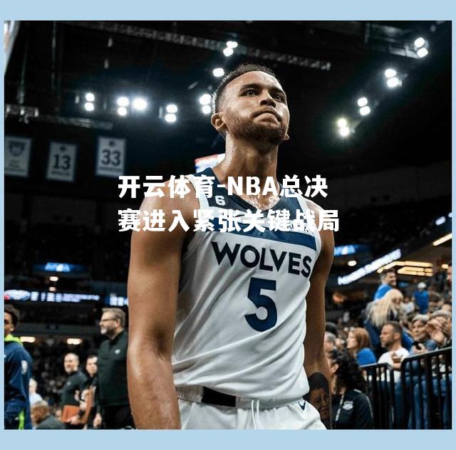 NBA总决赛进入紧张关键战局