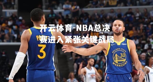 NBA总决赛进入紧张关键战局