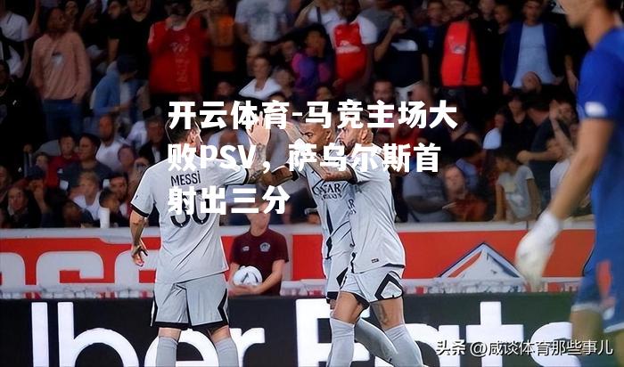 马竞主场大败PSV，萨乌尔斯首射出三分