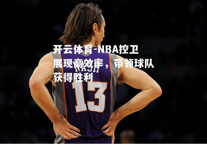 NBA控卫展现高效率，带领球队获得胜利