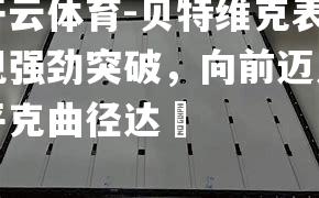 贝特维克表现强劲突破，向前迈入平克曲径达昇